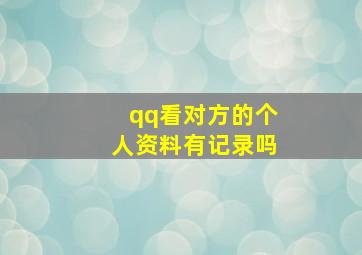 qq看对方的个人资料有记录吗