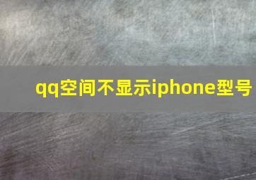 qq空间不显示iphone型号