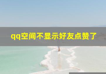 qq空间不显示好友点赞了