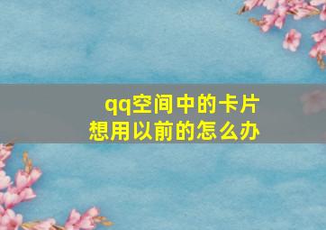 qq空间中的卡片想用以前的怎么办