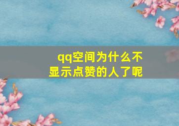 qq空间为什么不显示点赞的人了呢