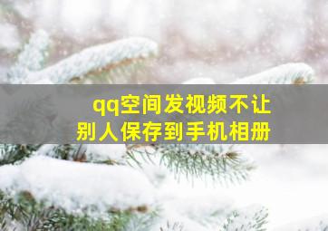 qq空间发视频不让别人保存到手机相册