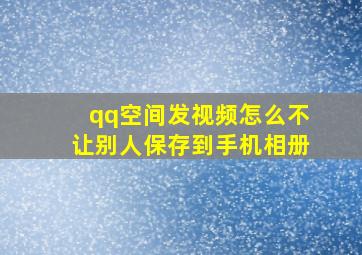 qq空间发视频怎么不让别人保存到手机相册