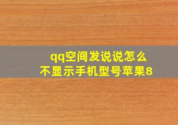 qq空间发说说怎么不显示手机型号苹果8