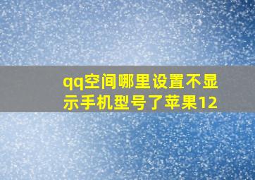 qq空间哪里设置不显示手机型号了苹果12