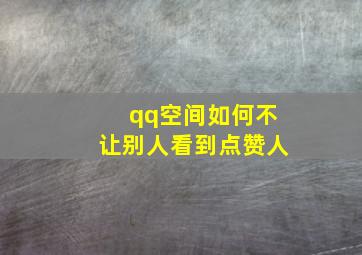 qq空间如何不让别人看到点赞人