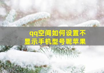 qq空间如何设置不显示手机型号呢苹果