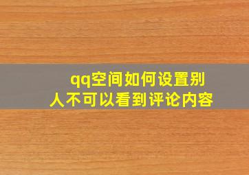 qq空间如何设置别人不可以看到评论内容