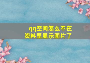 qq空间怎么不在资料里显示图片了