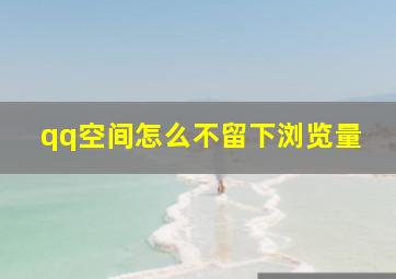 qq空间怎么不留下浏览量