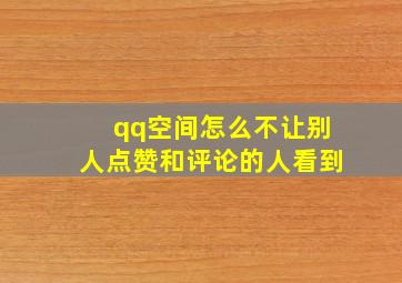 qq空间怎么不让别人点赞和评论的人看到