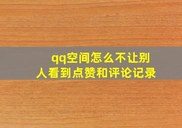 qq空间怎么不让别人看到点赞和评论记录