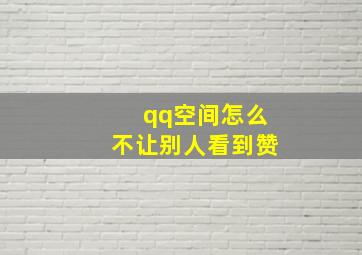 qq空间怎么不让别人看到赞