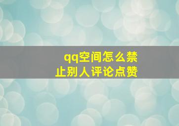 qq空间怎么禁止别人评论点赞