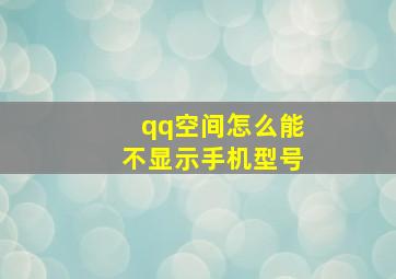 qq空间怎么能不显示手机型号