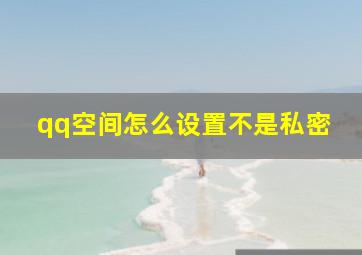 qq空间怎么设置不是私密