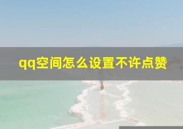 qq空间怎么设置不许点赞