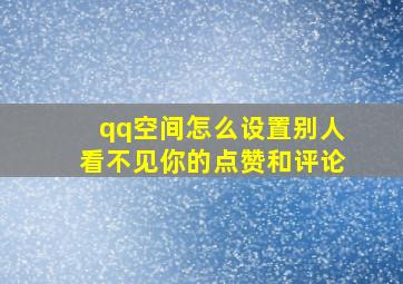 qq空间怎么设置别人看不见你的点赞和评论