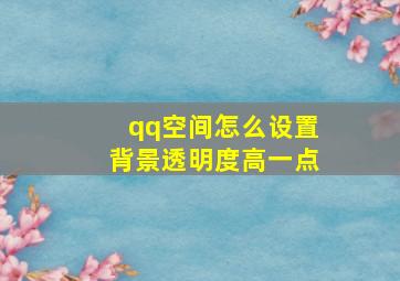 qq空间怎么设置背景透明度高一点