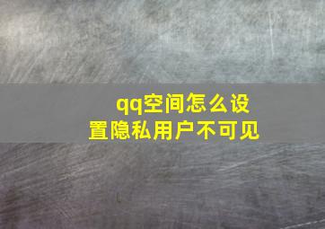 qq空间怎么设置隐私用户不可见