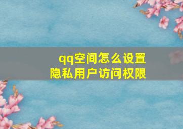 qq空间怎么设置隐私用户访问权限