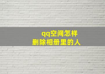 qq空间怎样删除相册里的人