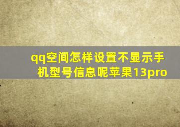 qq空间怎样设置不显示手机型号信息呢苹果13pro