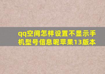 qq空间怎样设置不显示手机型号信息呢苹果13版本