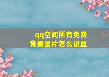 qq空间所有免费背景图片怎么设置