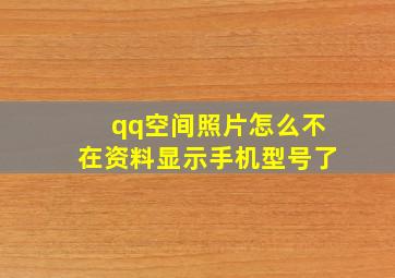 qq空间照片怎么不在资料显示手机型号了