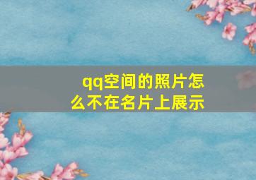 qq空间的照片怎么不在名片上展示