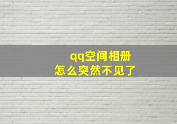 qq空间相册怎么突然不见了