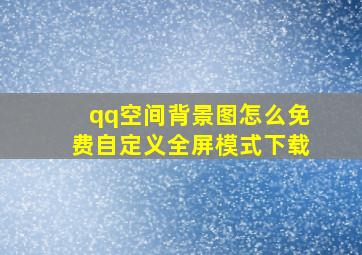 qq空间背景图怎么免费自定义全屏模式下载