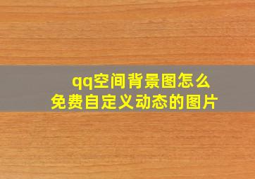 qq空间背景图怎么免费自定义动态的图片