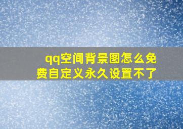 qq空间背景图怎么免费自定义永久设置不了