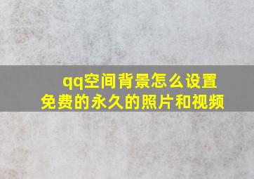 qq空间背景怎么设置免费的永久的照片和视频