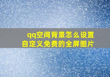 qq空间背景怎么设置自定义免费的全屏图片