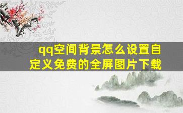 qq空间背景怎么设置自定义免费的全屏图片下载