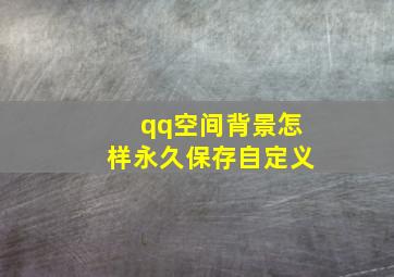 qq空间背景怎样永久保存自定义