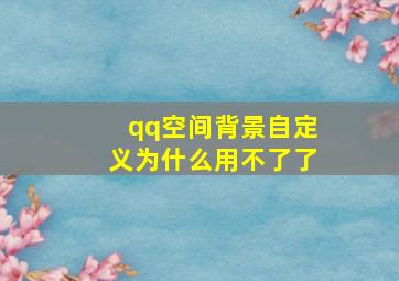 qq空间背景自定义为什么用不了了