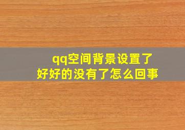 qq空间背景设置了好好的没有了怎么回事