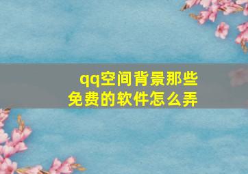 qq空间背景那些免费的软件怎么弄