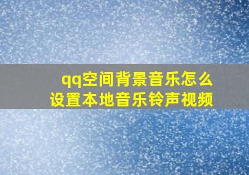 qq空间背景音乐怎么设置本地音乐铃声视频