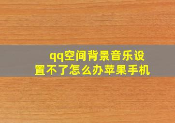 qq空间背景音乐设置不了怎么办苹果手机