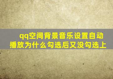 qq空间背景音乐设置自动播放为什么勾选后又没勾选上