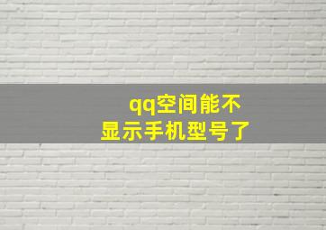 qq空间能不显示手机型号了