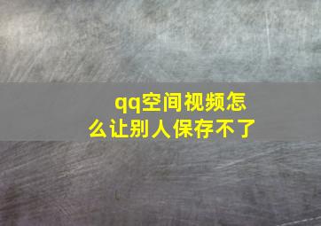 qq空间视频怎么让别人保存不了