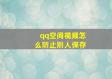 qq空间视频怎么防止别人保存