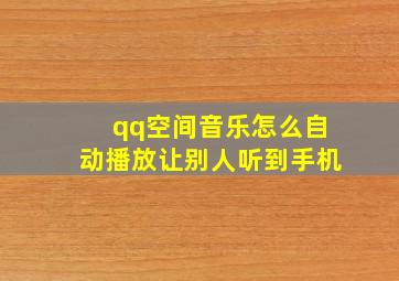 qq空间音乐怎么自动播放让别人听到手机