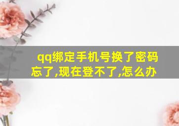 qq绑定手机号换了密码忘了,现在登不了,怎么办